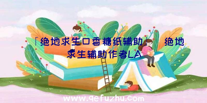 「绝地求生口香糖纸辅助」|绝地求生辅助作者LA